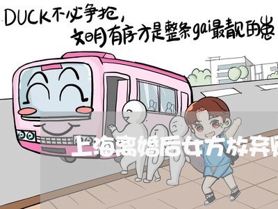上海离婚后女方放弃财产分割/2023032468159 上海离婚后女方放弃财产分割/2023032468159