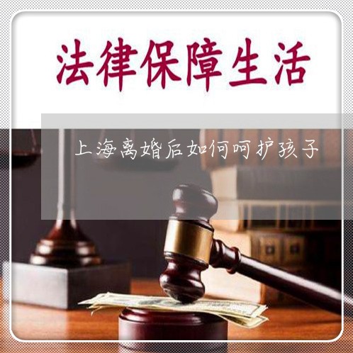 上海离婚后如何呵护孩子/2023021707261 上海离婚后如何呵护孩子/2023021707261
