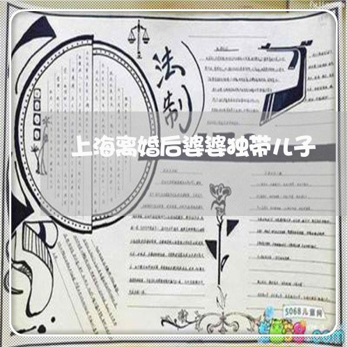 上海离婚后婆婆独带儿子/2023021759459 上海离婚后婆婆独带儿子/2023021759459