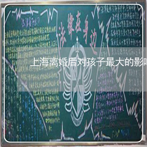 上海离婚后对孩子最大的影响/2023032465158 上海离婚后对孩子最大的影响/2023032465158