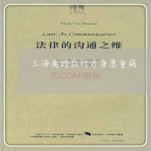 上海离婚后对方身患重病/2023021801815 上海离婚后对方身患重病/2023021801815