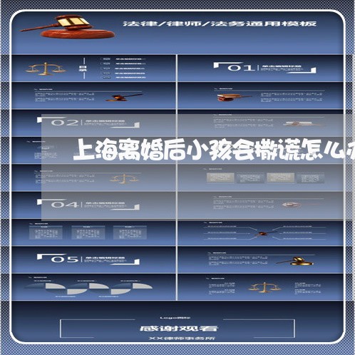 上海离婚后小孩会撒谎怎么办/2023032415716