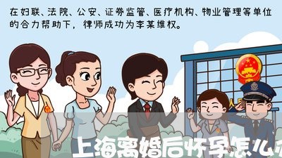 上海离婚后怀孕怎么办准生证/2023032429282 上海离婚后怀孕怎么办准生证/2023032429282