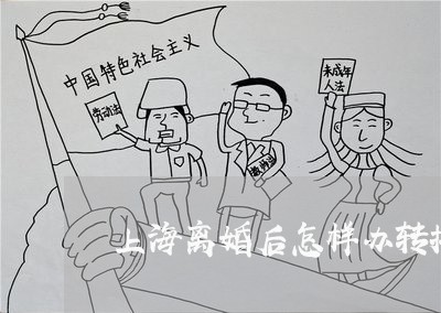 上海离婚后怎样办转按揭/2023021806018 上海离婚后怎样办转按揭/2023021806018
