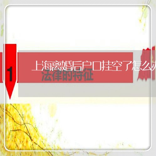 上海离婚后户口挂空了怎么办/2023032481825