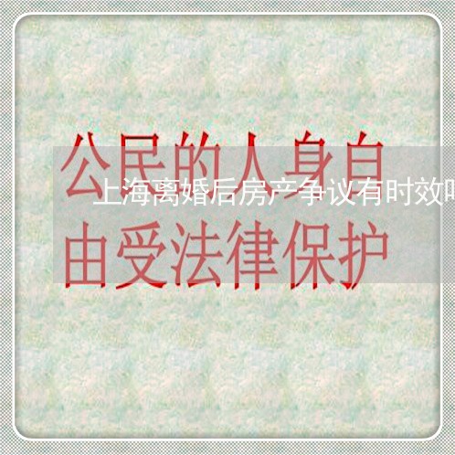上海离婚后房产争议有时效吗/2023032361824