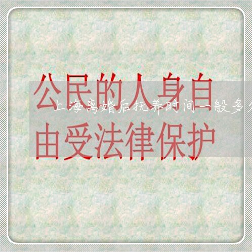 上海离婚后抚养时间一般多久/2023032404869 上海离婚后抚养时间一般多久/2023032404869