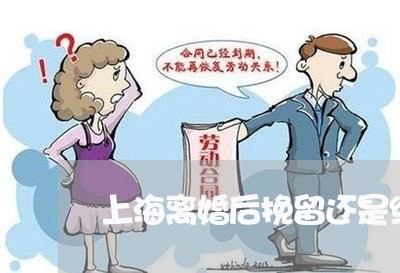 上海离婚后挽留还是绝交/2023041306148