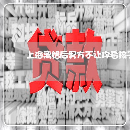 上海离婚后男方不让你看孩子/2023032422827