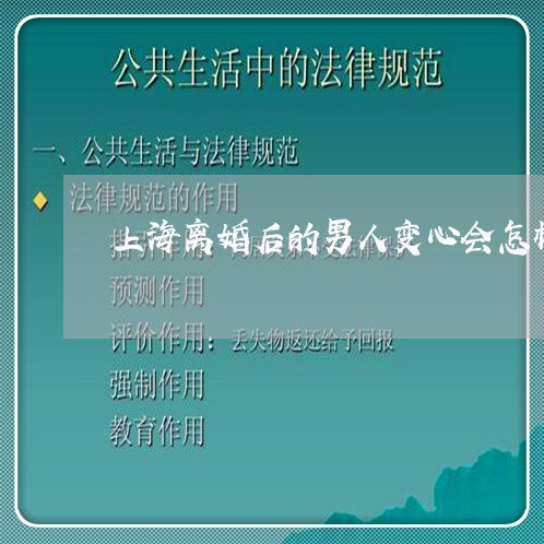 上海离婚后的男人变心会怎样/2023032427048 上海离婚后的男人变心会怎样/2023032427048