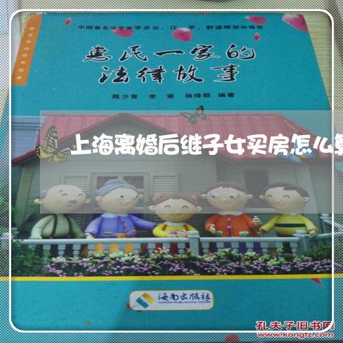 上海离婚后继子女买房怎么算/2023032473715