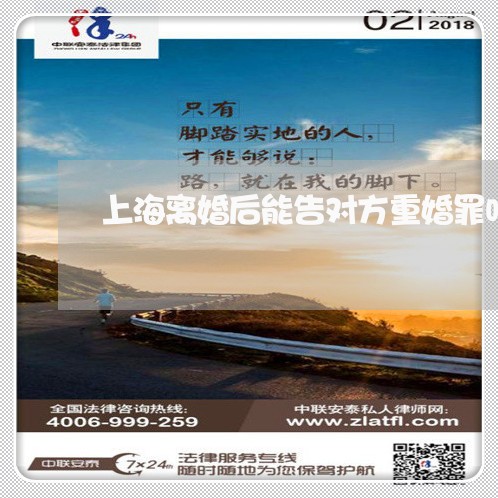 上海离婚后能告对方重婚罪吗/2023032430503 上海离婚后能告对方重婚罪吗/2023032430503