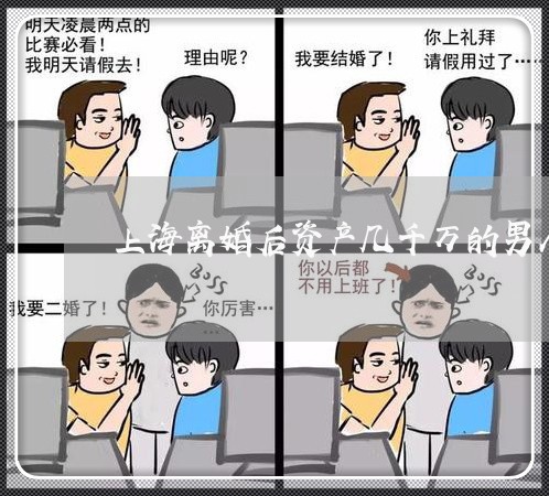 上海离婚后资产几千万的男人/2023032441706