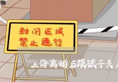 上海离婚后跟孩子关系很疏远/2023032414847