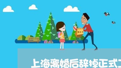 上海离婚后辞掉正式工的男人/2023032427039 上海离婚后辞掉正式工的男人/2023032427039