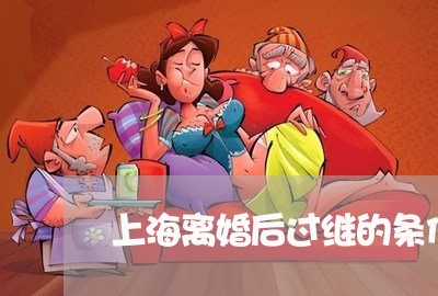 上海离婚后过继的条件是什么/2023032458272