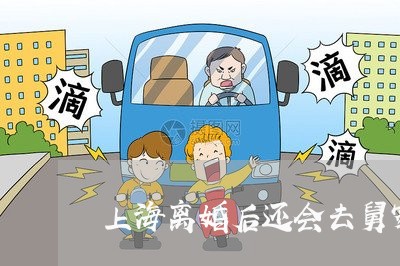上海离婚后还会去舅家做客吗/2023032495935