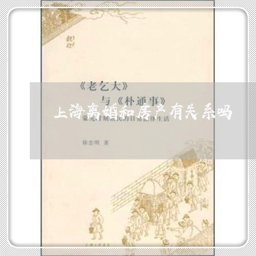 上海离婚和房产有关系吗/2023021805129 上海离婚和房产有关系吗/2023021805129