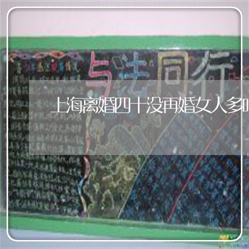 上海离婚四十没再婚女人多吗/2023032448364 上海离婚四十没再婚女人多吗/2023032448364