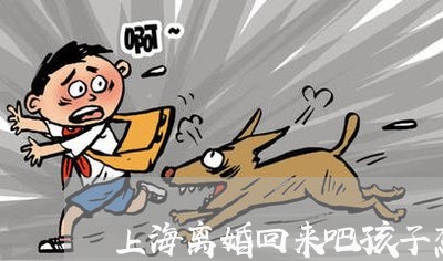 上海离婚回来吧孩子想你/2023021873795 上海离婚回来吧孩子想你/2023021873795