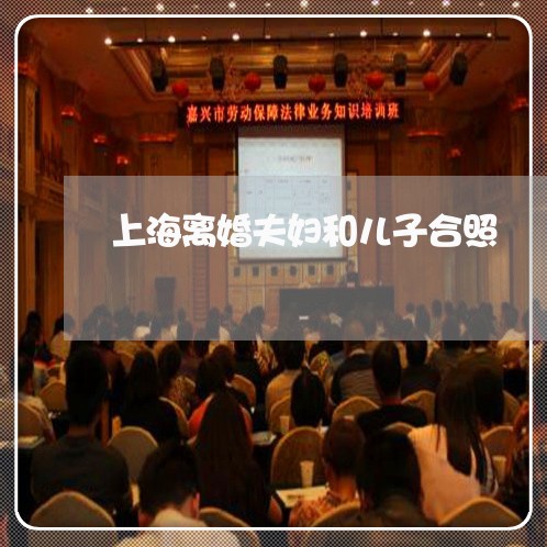 上海离婚夫妇和儿子合照/2023021727261 上海离婚夫妇和儿子合照/2023021727261