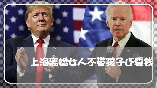 上海离婚女人不带孩子还要钱/2023032415058 上海离婚女人不带孩子还要钱/2023032415058
