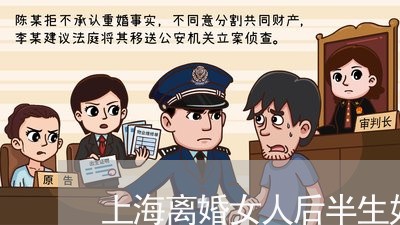 上海离婚女人后半生好吗/2023041248491