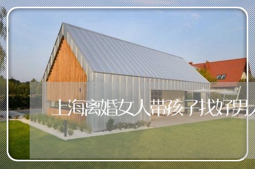 上海离婚女人带孩子找好男人/2023032359270