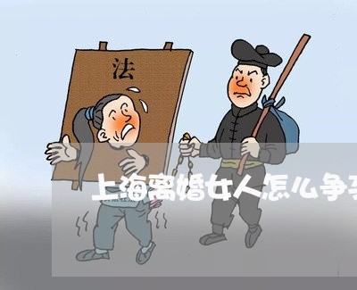 上海离婚女人怎么争夺抚养权/2023032356460 上海离婚女人怎么争夺抚养权/2023032356460