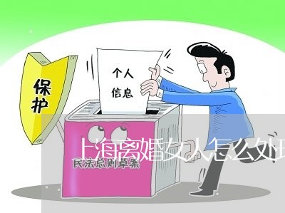 上海离婚女人怎么处理好关系/2023032350471 上海离婚女人怎么处理好关系/2023032350471