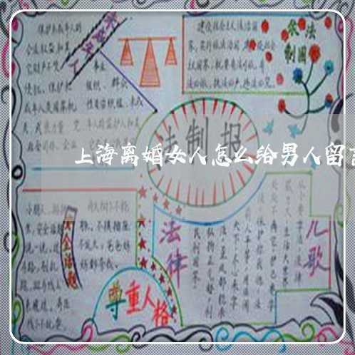 上海离婚女人怎么给男人留言/2023032327268 上海离婚女人怎么给男人留言/2023032327268