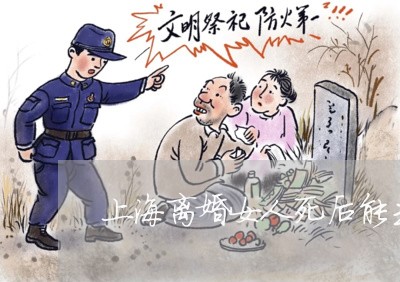 上海离婚女人死后能去墓地吗/2023032486937 上海离婚女人死后能去墓地吗/2023032486937