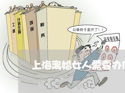 上海离婚女人需要办什么手续/2023032352806