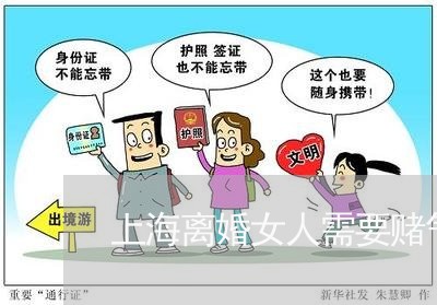 上海离婚女人需要赌气吗/2023041272594