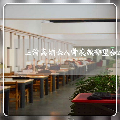 上海离婚女人骨灰放哪里合适/2023032385049