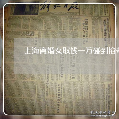 上海离婚女取钱一万碰到抢劫/2023032494826 上海离婚女取钱一万碰到抢劫/2023032494826