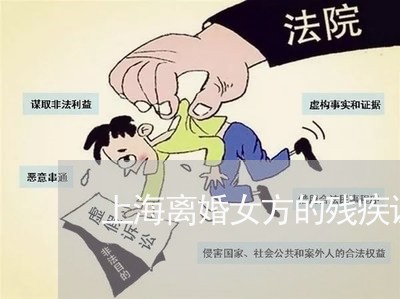 上海离婚女方的残疾证明/2023041226259