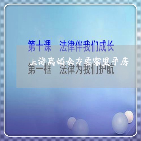 上海离婚女方要家里平房/2023021755026 上海离婚女方要家里平房/2023021755026