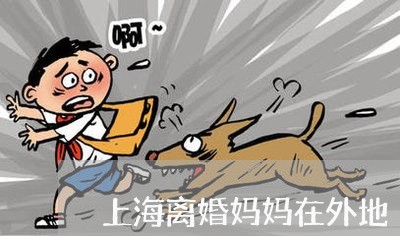 上海离婚妈妈在外地/2023032673137
