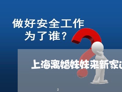 上海离婚妹妹来新家过年好吗/2023032471715