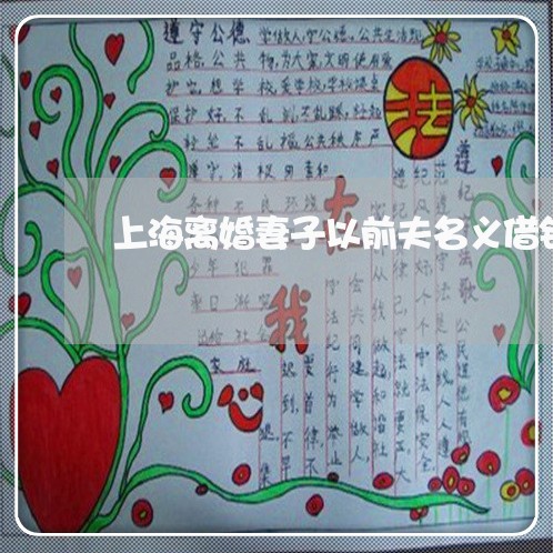 上海离婚妻子以前夫名义借钱/2023032463725 上海离婚妻子以前夫名义借钱/2023032463725
