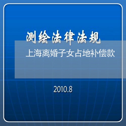 上海离婚子女占地补偿款/2023041218082