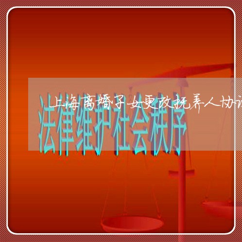 上海离婚子女更改抚养人协议/2023032462795