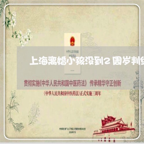 上海离婚小孩没到2周岁判给谁/2023042151605