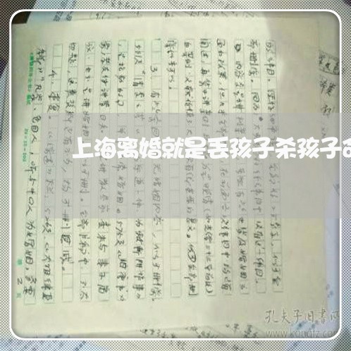 上海离婚就是丢孩子杀孩子命/2023032402726