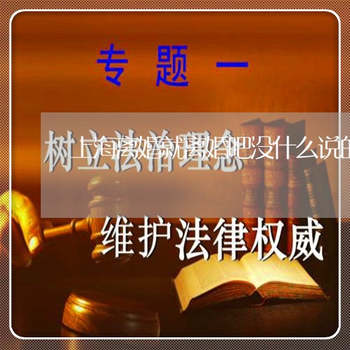 上海离婚就离婚吧没什么说的了/2023042137069