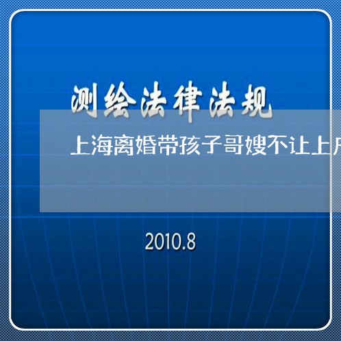 上海离婚带孩子哥嫂不让上户/2023032415047 上海离婚带孩子哥嫂不让上户/2023032415047