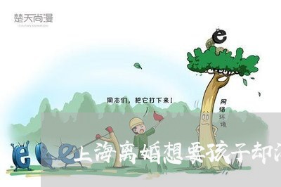 上海离婚想要孩子却没时间带/2023032471614 上海离婚想要孩子却没时间带/2023032471614