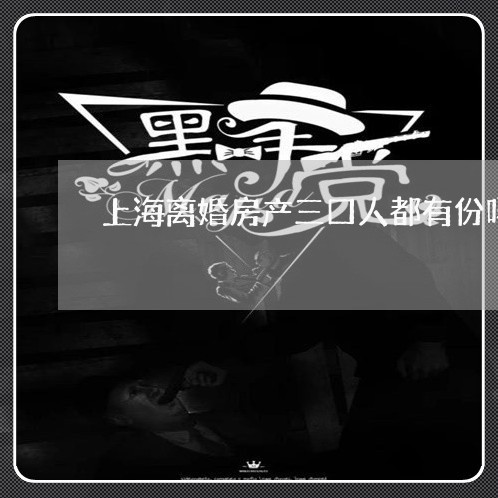 上海离婚房产三口人都有份吗/2023032313257