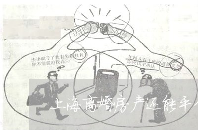 上海离婚房产还能平分吗/2023021774827 上海离婚房产还能平分吗/2023021774827